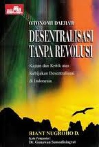 Otonomi daerah desentralisasi tanpa revolusi : kajian dan kritik atas kebijakan desentralisasi di Indonesia