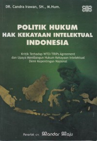 Politik hukum hak kekayaan intelektual Indonesia : kritik terhadap WTO/TRIPs agreement dan upaya membangun kekayaan intelektual demi kepentingan nasional