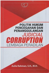 Politik hukum pencegahan dan penanggulan : judical corruption lembaga peradilan