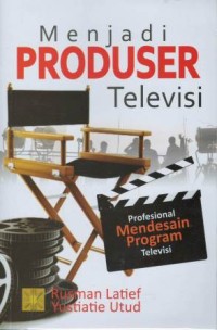 Menjadi produser televisi : profesional mendesain program televisi