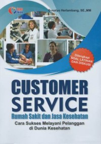 Customer service : rumah sakit dan jasa kesehatan cara sukses melayani pelanggan di dunia kesehatan
