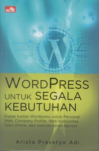 Wordpress untuk segala kebutuhan : kupas tuntas wordpress untuk web, company profile, web komunitas, dan website keren lainnya