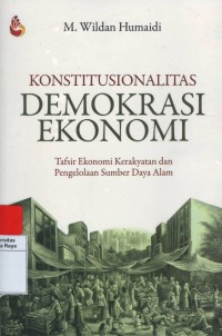 Konstitusional demokrasi ekonomi : tafsir ekonomi kerakyatan dan pengelolaan sumber daya alam