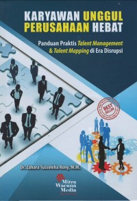 Karyawan unggul perusahaan hebat: panduan praktir talent management & talent mapping diera disrupsi