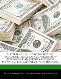 A reference guide to marketing : Evolution, early and contemporary approaches, marketing research, planning, fundamentals, and branches