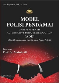 Model Polisi Pendamai Dari Perspektif Alternative Dispute Resolution (ADR) : Studi Penyelesaian Konflik Antar Partai Politik)
