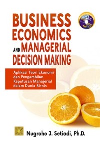 Business economics and managerial desicion making: aplikasi teori ekonomi dan pengambilan keputusan manajerial dalam dunia bisnis
