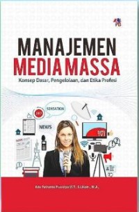 Manajemen media massa : konsep dasar, pengelolaan dan etika profesi
