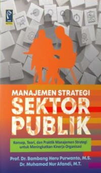 Manajemen strategi sektor publik: Konsep, teori, dan praktik manajemen strategi untuk meningkatkan kinerja organisasi