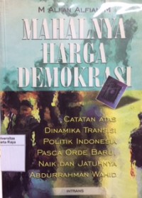 Mahalnya harga demokrasi: catatan atas dinamika transisi politik Indonesia pasca orde baru, naik dan jatuhnya Abdurrahman Wahid