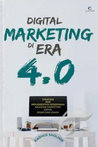 Digital marketing di era 4.0 : Strategi dan implementasi sederhana kegiatan marketing untuk bisnis