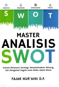 Master analisis SWOT: Sukses menyusun strategi, memaksimalkan peluang, dan mengatasi segala jenis risiko dalam bisnis